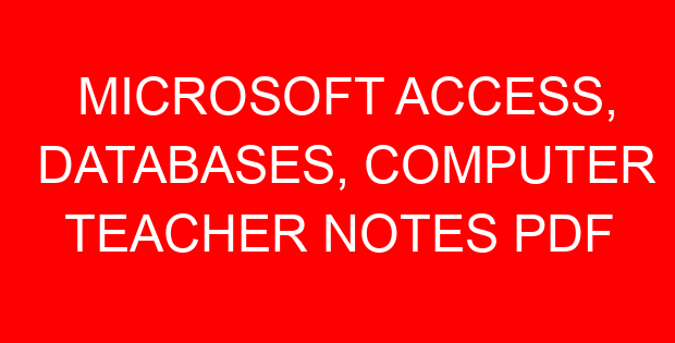 MICROSOFT ACCESS, DATABASES, COMPUTER TEACHER NOTES PDF