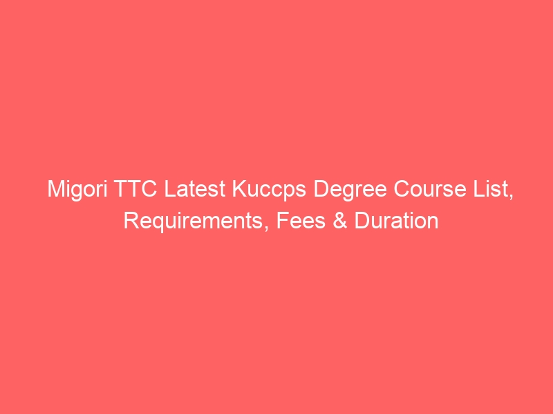 Migori TTC Latest Kuccps Degree Course List, Requirements, Fees & Duration