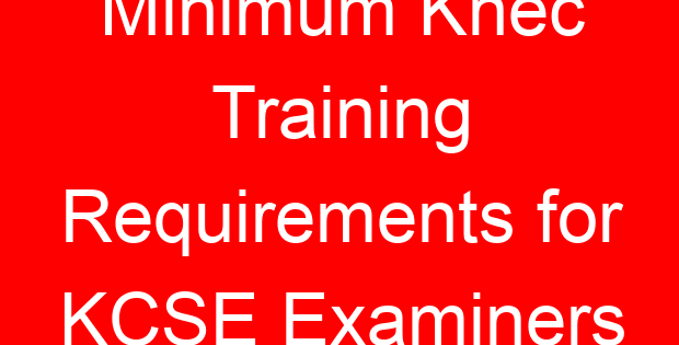 Minimum Knec Training Requirements for KCSE Examiners