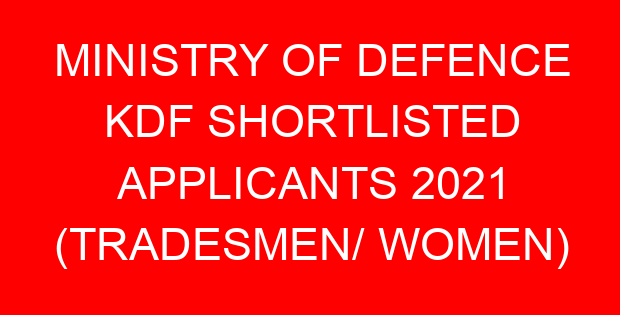 MINISTRY OF DEFENCE KDF SHORTLISTED APPLICANTS 2021 (TRADESMEN/ WOMEN)