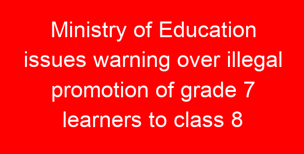Ministry of Education issues warning over illegal promotion of grade 7 learners to class 8