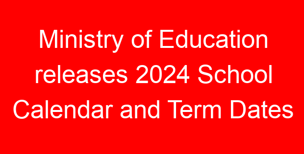 Ministry of Education releases 2024 School Calendar and Term Dates