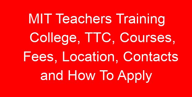 MIT Teachers Training College, TTC, Courses, Fees, Location, Contacts and How To Apply