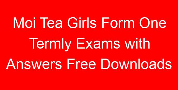 Moi Tea Girls Form One Termly Exams with Answers Free Downloads