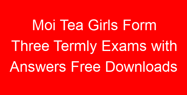 Moi Tea Girls Form Three Termly Exams with Answers Free Downloads