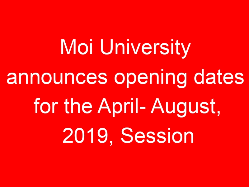 Moi University announces opening dates for the April- August, 2019, Session