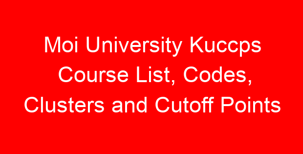 Moi University Kuccps Course List, Codes, Clusters and Cutoff Points