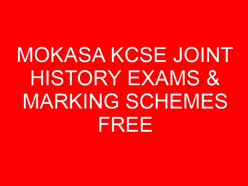MOKASA KCSE JOINT HISTORY EXAMS & MARKING SCHEMES FREE