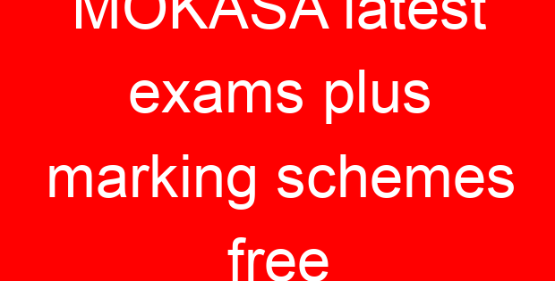 MOKASA latest exams plus marking schemes free