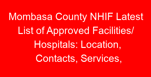 Mombasa County NHIF Latest List of Approved Facilities/ Hospitals: Location, Contacts, Services, Hospital Type and Code