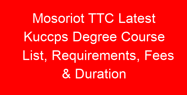 Mosoriot TTC Latest Kuccps Degree Course List, Requirements, Fees & Duration