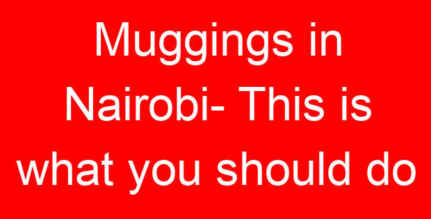 Muggings in Nairobi- This is what you should do