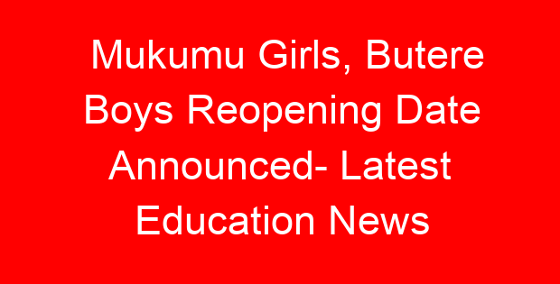 Mukumu Girls, Butere Boys Reopening Date Announced- Latest Education News