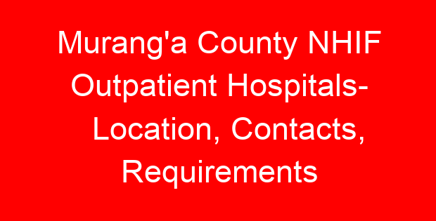 Murang’a County NHIF Outpatient Hospitals- Location, Contacts, Requirements