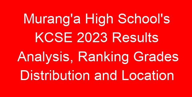 Murang’a High School’s KCSE 2023 Results Analysis, Ranking Grades Distribution and Location
