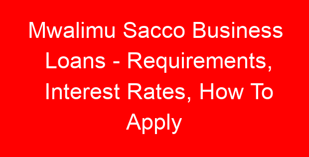 Mwalimu Sacco Business Loans – Requirements, Interest Rates, How To Apply