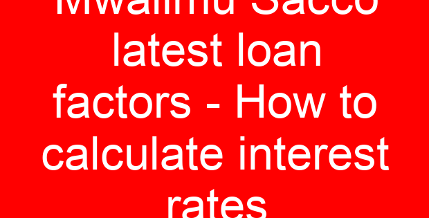 Mwalimu Sacco latest loan factors – How to calculate interest rates