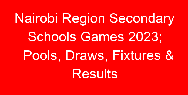 Nairobi Region Secondary Schools Games 2023; Pools, Draws, Fixtures & Results