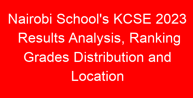 Nairobi School’s KCSE 2023 Results Analysis, Ranking Grades Distribution and Location