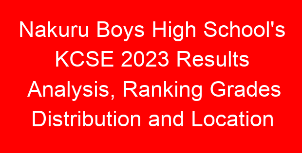 Nakuru Boys High School’s KCSE 2023 Results Analysis, Ranking Grades Distribution and Location