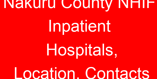 Nakuru County NHIF Inpatient Hospitals, Location, Contacts