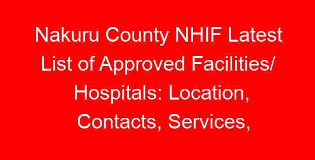 Nakuru County NHIF Latest List of Approved Facilities/ Hospitals: Location, Contacts, Services, Hospital Type and Code