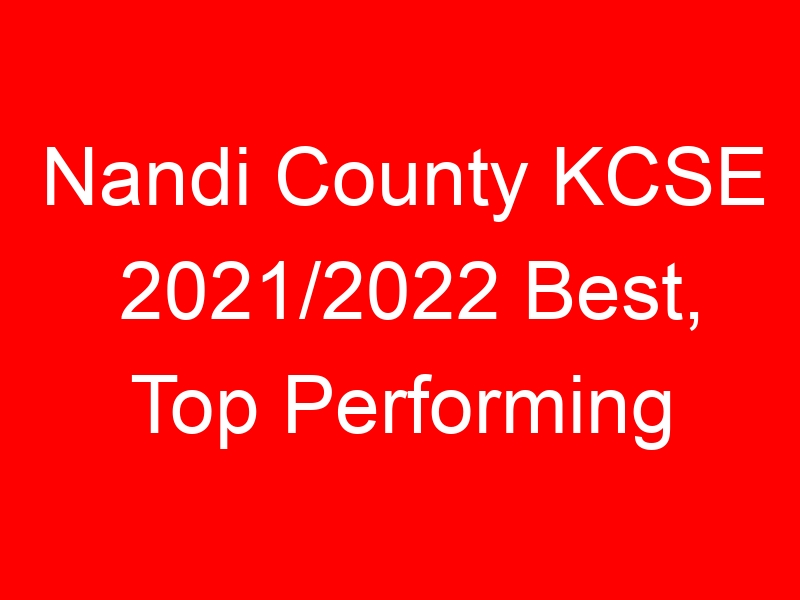 Nandi County KCSE 2021/2022 Best, Top Performing Schools