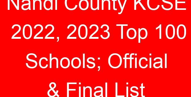 Nandi County KCSE 2022, 2023 Top 100 Schools; Official & Final List