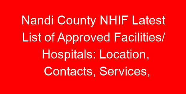 Nandi County NHIF Latest List of Approved Facilities/ Hospitals: Location, Contacts, Services, Hospital Type and Code