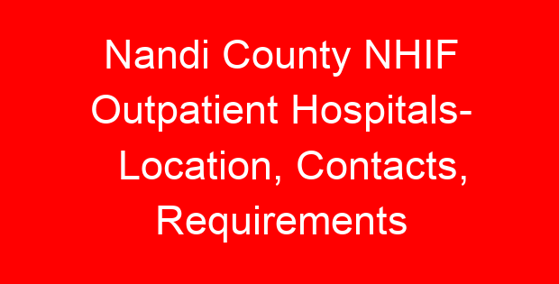 Nandi County NHIF Outpatient Hospitals- Location, Contacts, Requirements