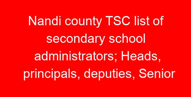 Nandi county TSC list of secondary school administrators; Heads, principals, deputies, Senior teachers and masters
