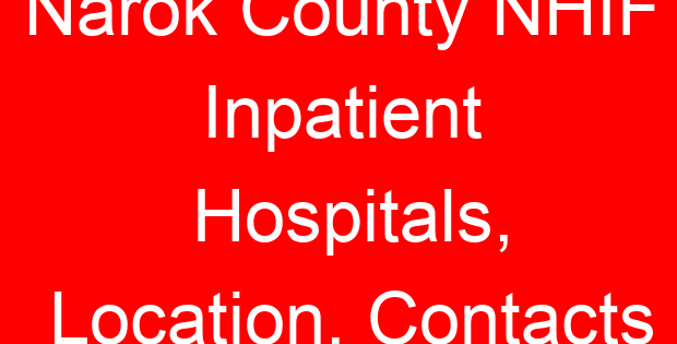 Narok County NHIF Inpatient Hospitals, Location, Contacts