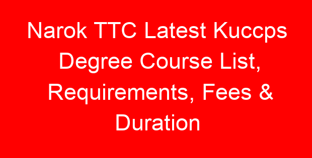 Narok TTC Latest Kuccps Degree Course List, Requirements, Fees & Duration