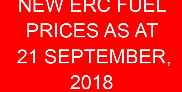 NEW ERC FUEL PRICES AS AT 21 SEPTEMBER, 2018