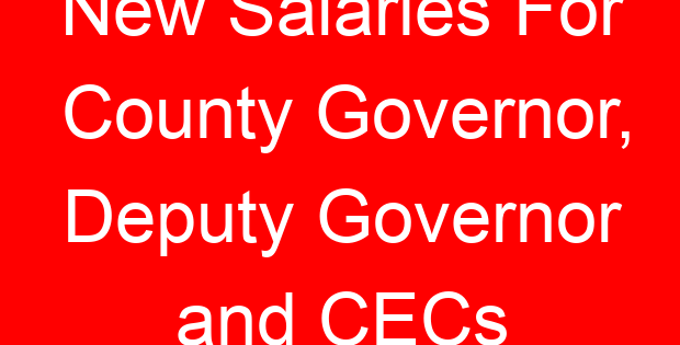 New Salaries For County Governor, Deputy Governor and CECs