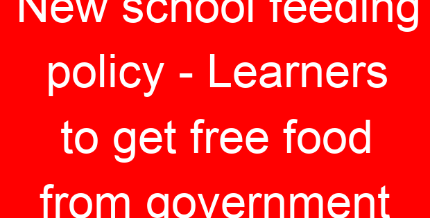 New school feeding policy – Learners to get free food from government