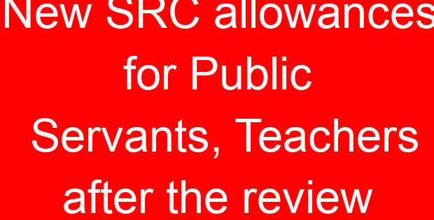 New SRC allowances for Public Servants, Teachers after the review