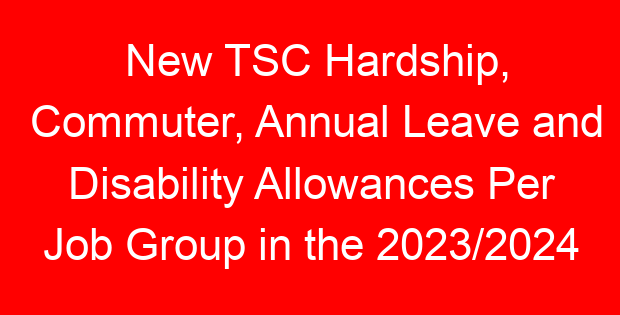 New TSC Hardship, Commuter, Annual Leave and Disability Allowances Per Job Group in the 2023/2024 CBA