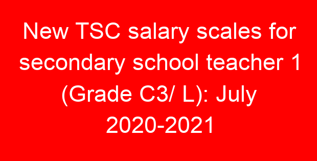 New TSC salary scales for secondary school teacher 1 (Grade C3/ L): July 2020-2021