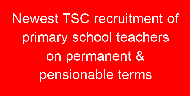 Newest TSC recruitment of primary school teachers on permanent & pensionable terms