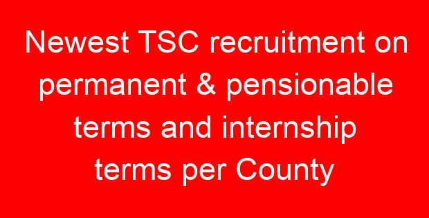 Newest TSC recruitment on permanent & pensionable terms and internship terms per County