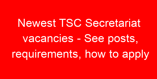 Newest TSC Secretariat vacancies – See posts, requirements, how to apply
