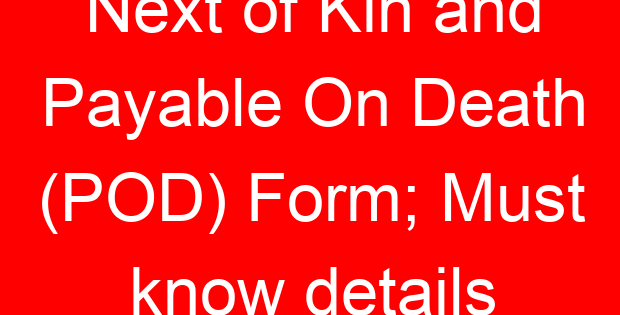 Next of Kin and Payable On Death (POD) Form; Must know details