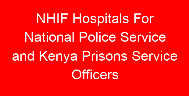 NHIF Hospitals For National Police Service and Kenya Prisons Service Officers