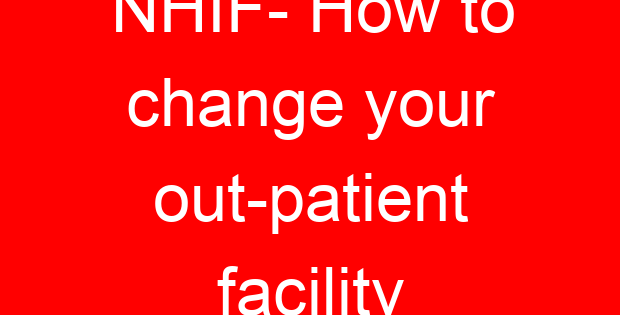 NHIF- How to change your out-patient facility