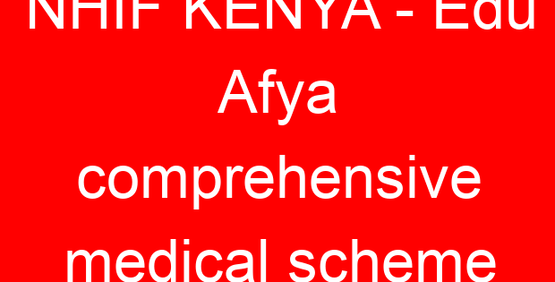 NHIF KENYA – Edu Afya comprehensive medical scheme