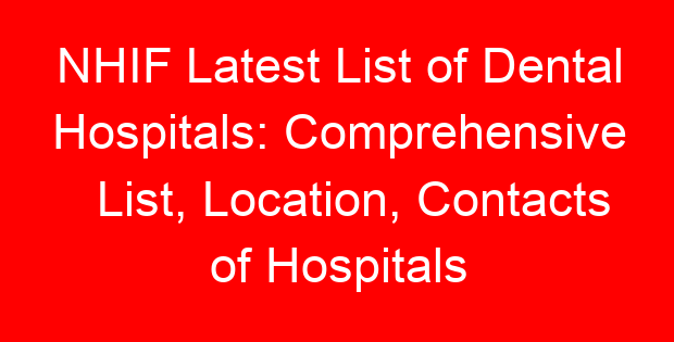 NHIF Latest List of Dental Hospitals: Comprehensive List, Location, Contacts of Hospitals
