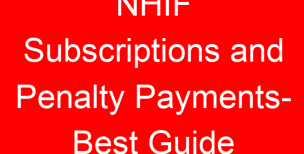 NHIF Subscriptions and Penalty Payments- Best Guide