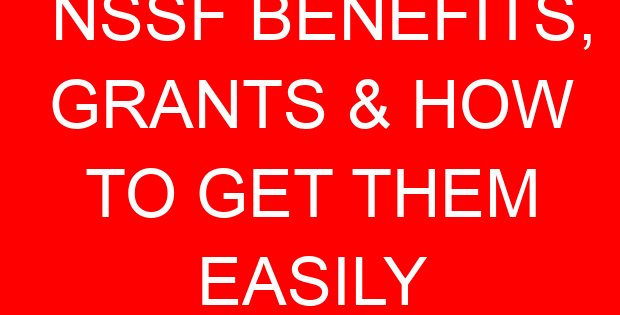 NSSF BENEFITS, GRANTS & HOW TO GET THEM EASILY