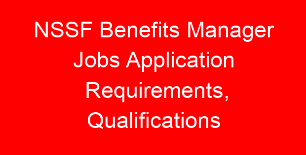 NSSF Benefits Manager Jobs Application Requirements, Qualifications
